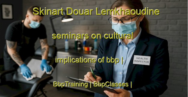 Skinart Douar Lemkhaoudine seminars on cultural implications of bbp | BbpTraining | BbpClasses | SkinartTraining-Morocco